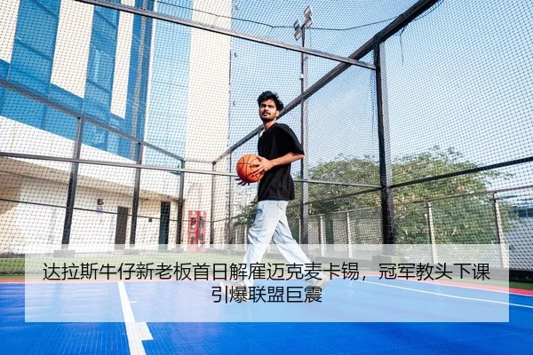 达拉斯牛仔新老板首日解雇迈克麦卡锡，冠军教头下课引爆联盟巨震