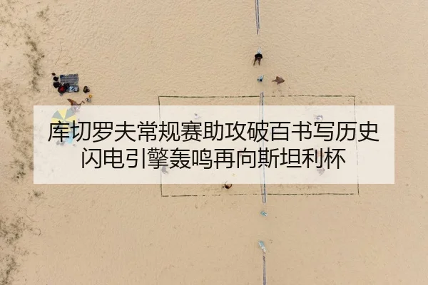 库切罗夫常规赛助攻破百书写历史 闪电引擎轰鸣再向斯坦利杯
